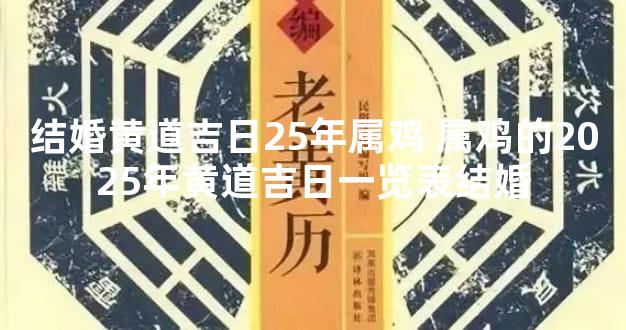 结婚黄道吉日25年属鸡 属鸡的2025年黄道吉日一览表结婚